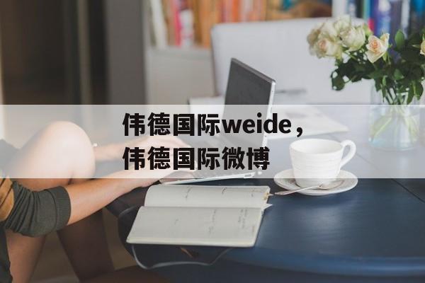 伟德国际weide，伟德国际微博