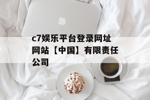 c7娱乐平台登录网址网站【中国】有限责任公司