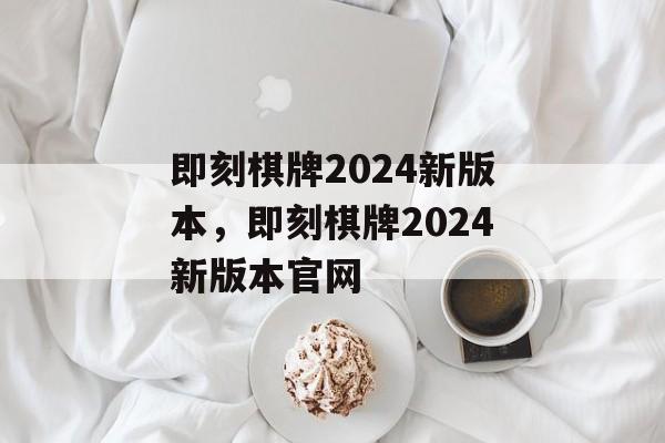 即刻棋牌2024新版本，即刻棋牌2024新版本官网