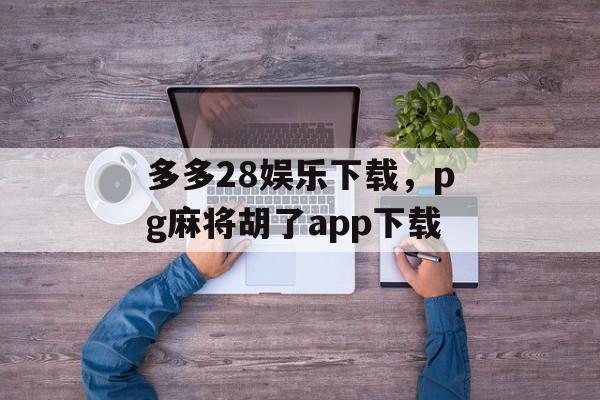 多多28娱乐下载，pg麻将胡了app下载