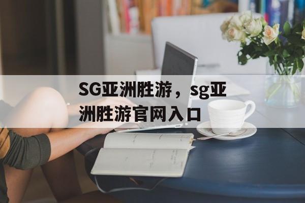 SG亚洲胜游，sg亚洲胜游官网入口