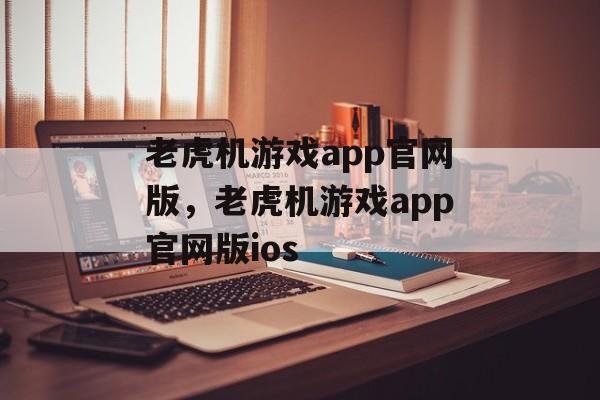 老虎机游戏app官网版，老虎机游戏app官网版ios