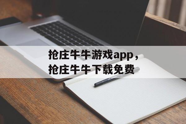 抢庄牛牛游戏app，抢庄牛牛下载免费